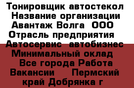 Тонировщик автостекол › Название организации ­ Авантаж-Волга, ООО › Отрасль предприятия ­ Автосервис, автобизнес › Минимальный оклад ­ 1 - Все города Работа » Вакансии   . Пермский край,Добрянка г.